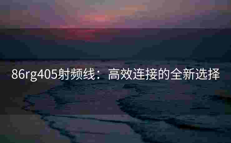 86rg405射频线：高效连接的全新选择